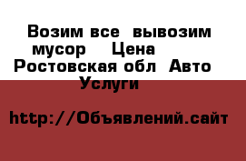 Возим все  вывозим мусор. › Цена ­ 300 - Ростовская обл. Авто » Услуги   